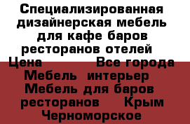 Специализированная дизайнерская мебель для кафе,баров,ресторанов,отелей › Цена ­ 5 000 - Все города Мебель, интерьер » Мебель для баров, ресторанов   . Крым,Черноморское